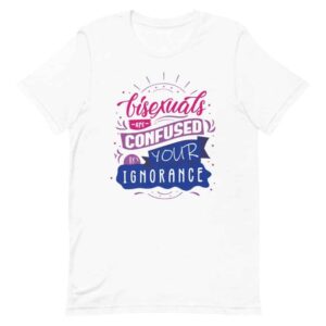 Bisexuals Are Confused By Your Ignorance Pride Tshirt