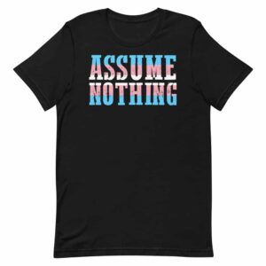 Assume Nothing Trans Pride Shirt